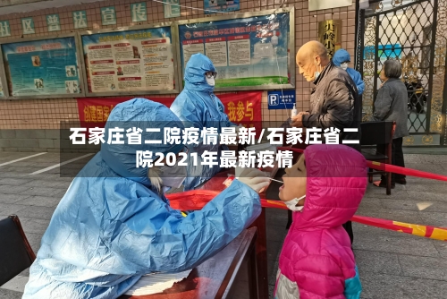 石家庄省二院疫情最新/石家庄省二院2021年最新疫情-第1张图片