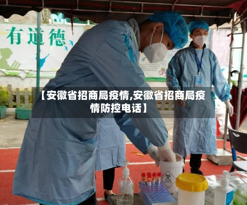 【安徽省招商局疫情,安徽省招商局疫情防控电话】-第2张图片