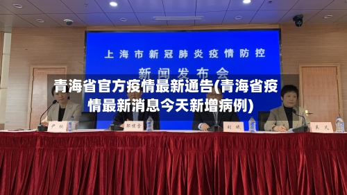 青海省官方疫情最新通告(青海省疫情最新消息今天新增病例)-第1张图片