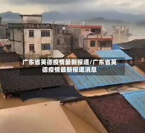 广东省英德疫情最新报道/广东省英德疫情最新报道消息-第2张图片
