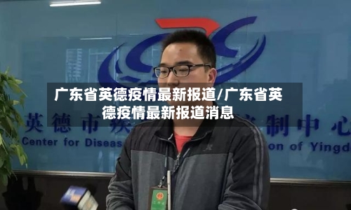 广东省英德疫情最新报道/广东省英德疫情最新报道消息-第1张图片