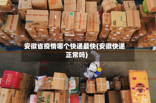安徽省疫情哪个快递最快(安徽快递正常吗)-第3张图片