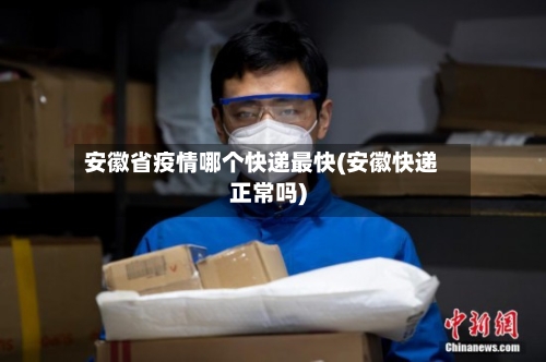 安徽省疫情哪个快递最快(安徽快递正常吗)-第1张图片