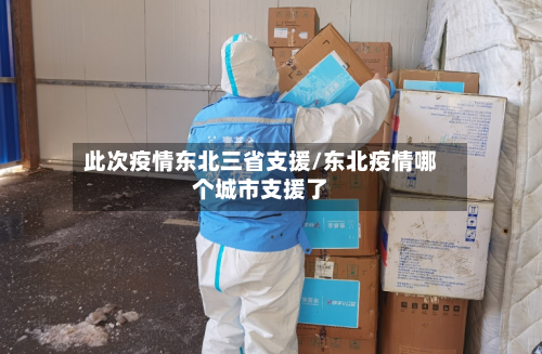 此次疫情东北三省支援/东北疫情哪个城市支援了-第1张图片
