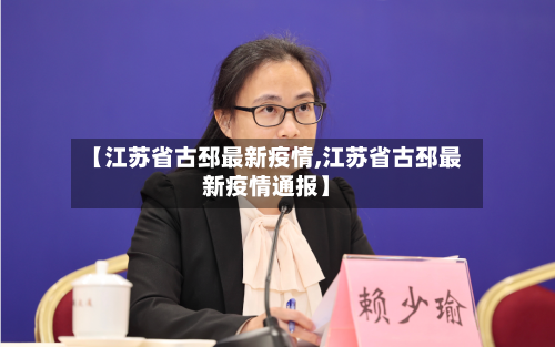 【江苏省古邳最新疫情,江苏省古邳最新疫情通报】-第3张图片