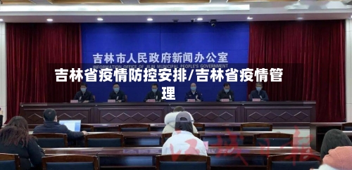 吉林省疫情防控安排/吉林省疫情管理-第1张图片