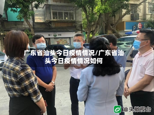 广东省汕头今日疫情情况/广东省汕头今日疫情情况如何-第2张图片