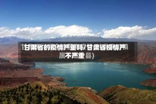 甘肃省的疫情严重吗/甘肃省疫情严不严重-第2张图片