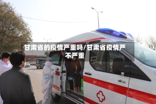 甘肃省的疫情严重吗/甘肃省疫情严不严重-第1张图片