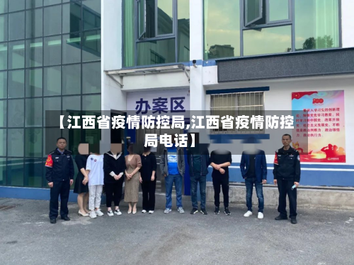 【江西省疫情防控局,江西省疫情防控局电话】-第2张图片