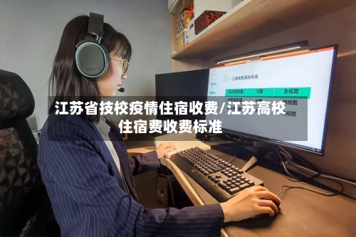 江苏省技校疫情住宿收费/江苏高校住宿费收费标准-第1张图片