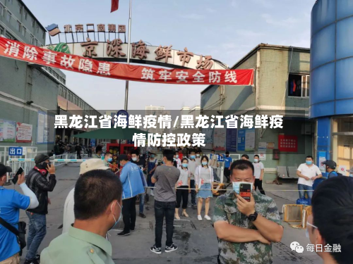 黑龙江省海鲜疫情/黑龙江省海鲜疫情防控政策-第1张图片