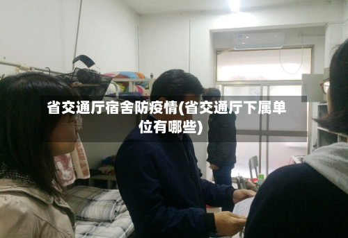 省交通厅宿舍防疫情(省交通厅下属单位有哪些)-第1张图片