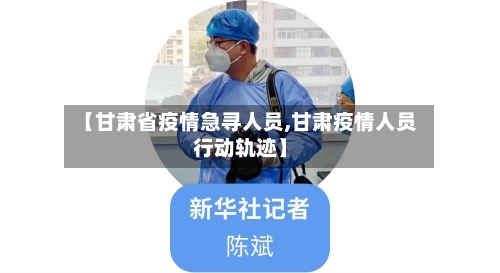 【甘肃省疫情急寻人员,甘肃疫情人员行动轨迹】-第1张图片
