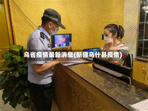 乌省疫情最新消息(新疆乌什县疫情)-第1张图片