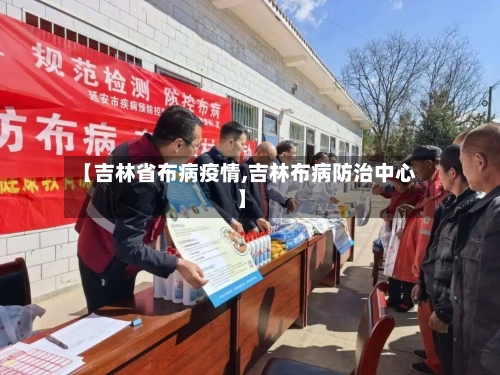 【吉林省布病疫情,吉林布病防治中心】-第1张图片
