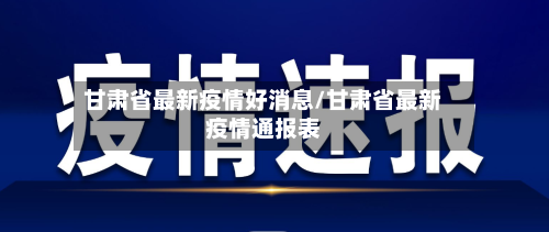 甘肃省最新疫情好消息/甘肃省最新疫情通报表-第2张图片