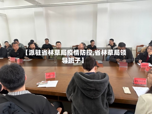 【派驻省林草局疫情防控,省林草局领导班子】-第2张图片