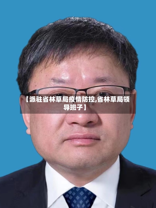 【派驻省林草局疫情防控,省林草局领导班子】-第1张图片