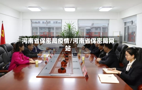 河南省保密局疫情/河南省保密局网站-第1张图片
