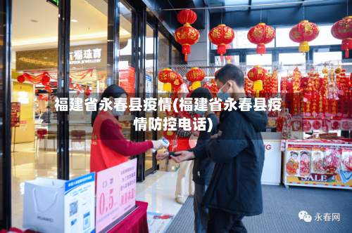 福建省永春县疫情(福建省永春县疫情防控电话)-第2张图片