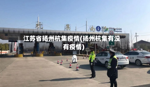 江苏省扬州杭集疫情(扬州杭集有没有疫情)-第2张图片