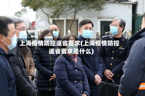 上海疫情防控返省要求(上海疫情防控返省要求是什么)-第1张图片