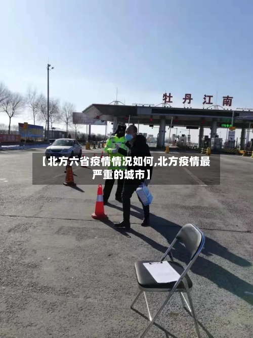 【北方六省疫情情况如何,北方疫情最严重的城市】-第2张图片