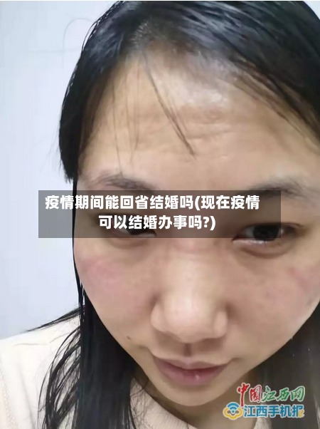 疫情期间能回省结婚吗(现在疫情可以结婚办事吗?)-第3张图片