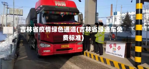 吉林省疫情绿色通道(吉林省绿通车免费标准)-第3张图片