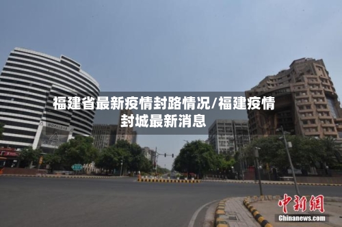 福建省最新疫情封路情况/福建疫情封城最新消息-第1张图片