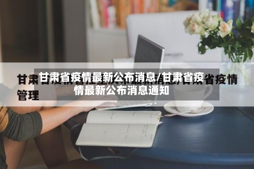 甘肃省疫情最新公布消息/甘肃省疫情最新公布消息通知-第1张图片