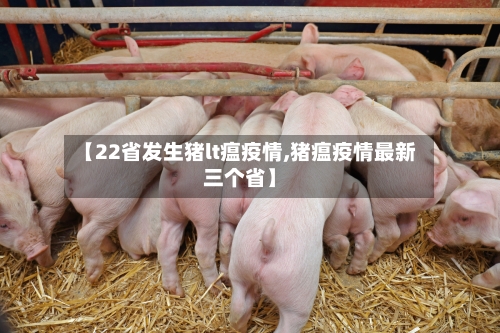 【22省发生猪lt瘟疫情,猪瘟疫情最新三个省】-第2张图片