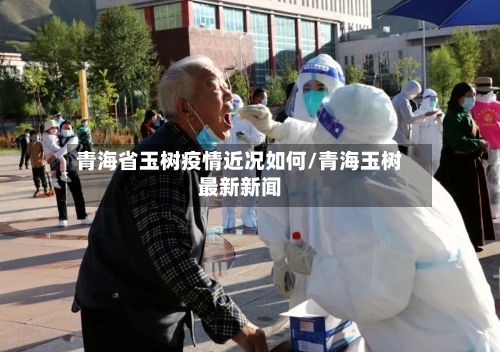 青海省玉树疫情近况如何/青海玉树最新新闻-第1张图片