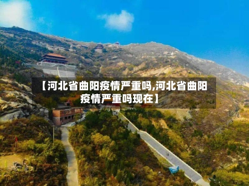 【河北省曲阳疫情严重吗,河北省曲阳疫情严重吗现在】-第1张图片