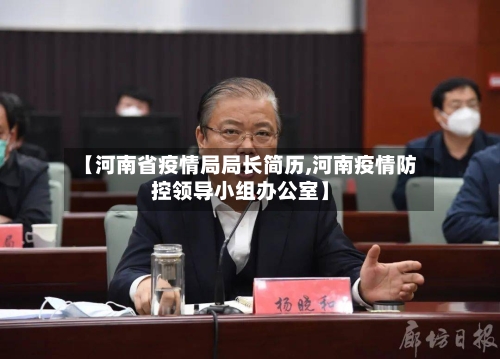 【河南省疫情局局长简历,河南疫情防控领导小组办公室】-第2张图片