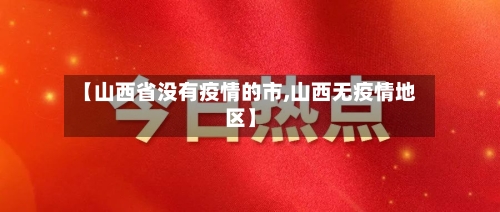 【山西省没有疫情的市,山西无疫情地区】-第1张图片