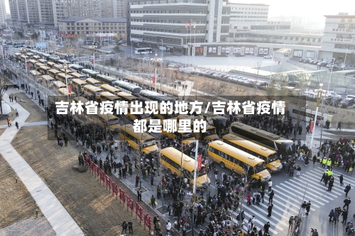 吉林省疫情出现的地方/吉林省疫情都是哪里的-第2张图片