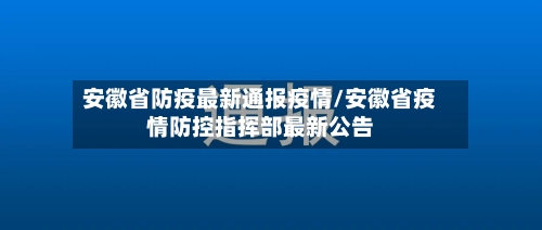 安徽省防疫最新通报疫情/安徽省疫情防控指挥部最新公告-第2张图片