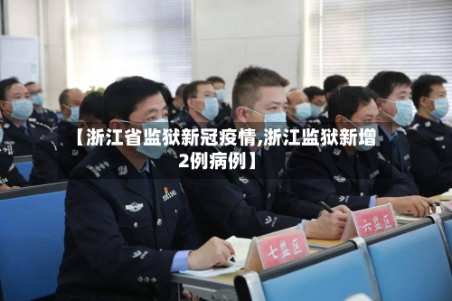 【浙江省监狱新冠疫情,浙江监狱新增2例病例】-第3张图片