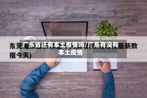 广东省还有本土疫情吗/广东有没有本土疫情-第1张图片