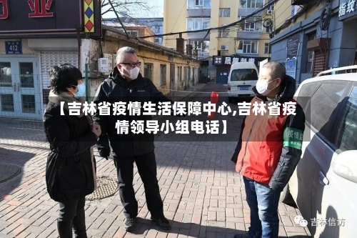 【吉林省疫情生活保障中心,吉林省疫情领导小组电话】-第1张图片