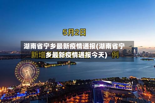 湖南省宁乡最新疫情通报(湖南省宁乡最新疫情通报今天)-第2张图片