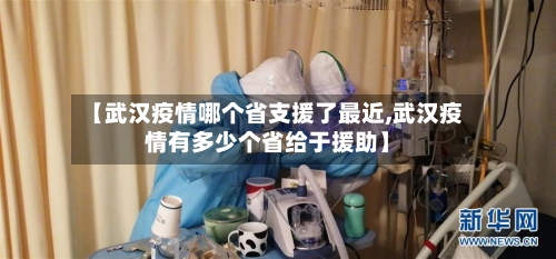 【武汉疫情哪个省支援了最近,武汉疫情有多少个省给于援助】-第1张图片