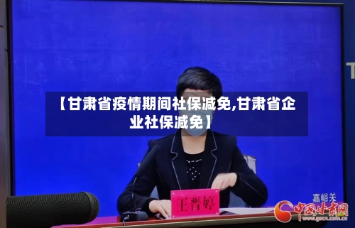 【甘肃省疫情期间社保减免,甘肃省企业社保减免】-第2张图片