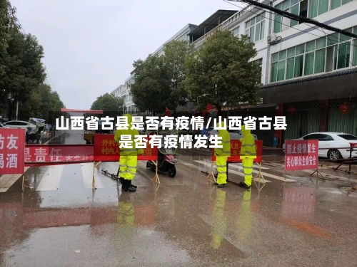 山西省古县是否有疫情/山西省古县是否有疫情发生-第1张图片