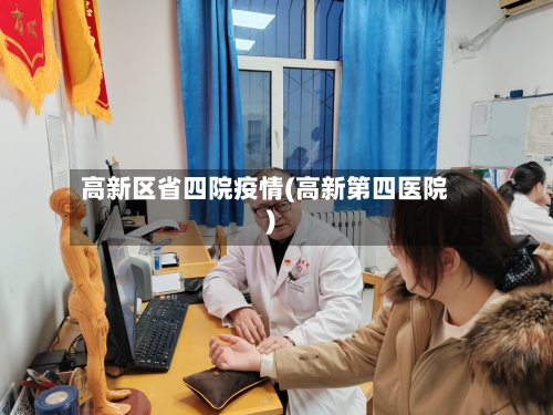 高新区省四院疫情(高新第四医院)-第1张图片