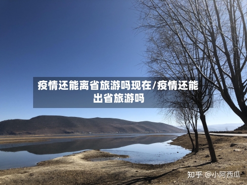 疫情还能离省旅游吗现在/疫情还能出省旅游吗-第1张图片