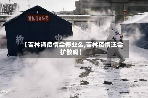 【吉林省疫情会停业么,吉林疫情还会扩散吗】-第1张图片