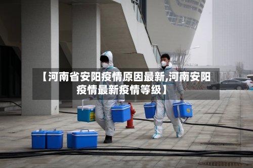 【河南省安阳疫情原因最新,河南安阳疫情最新疫情等级】-第2张图片